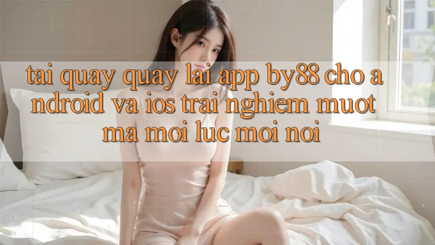 Tải quay quay lại app by88 cho Android và iOS - Trải nghiệm mượt mà mọi lúc mọi nơi