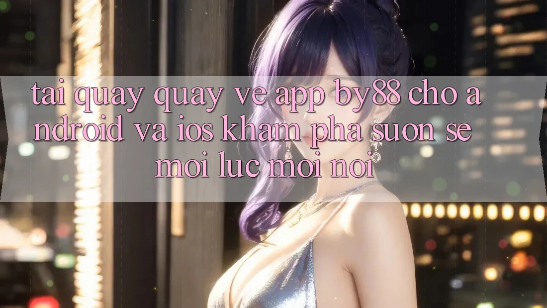 Tải quay quay về app by88 cho Android và iOS - Khám phá suôn sẻ mọi lúc mọi nơi