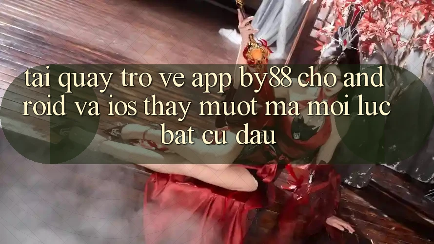 Tải quay trở về app by88 cho Android và iOS - Thấy mượt mà mọi lúc bất cứ đâu Tải quay trở về app by88 cho Android và iOS - Thấy mượt mà mọi lúc bất cứ đâu