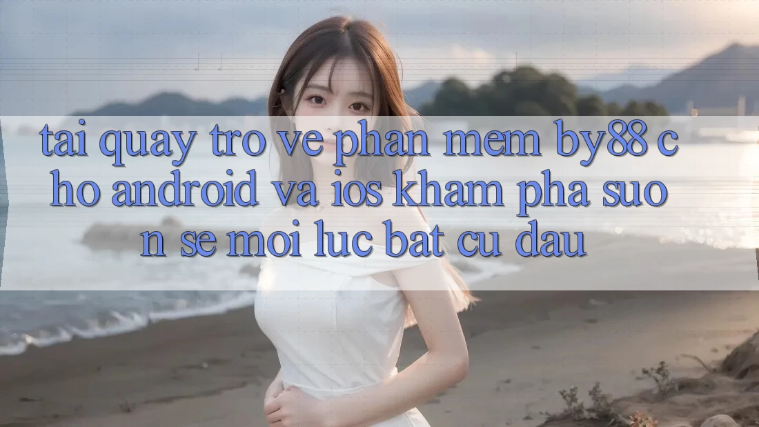 Tải quay trở về phần mềm by88 cho Android và iOS - Khám phá suôn sẻ mọi lúc bất cứ đâu