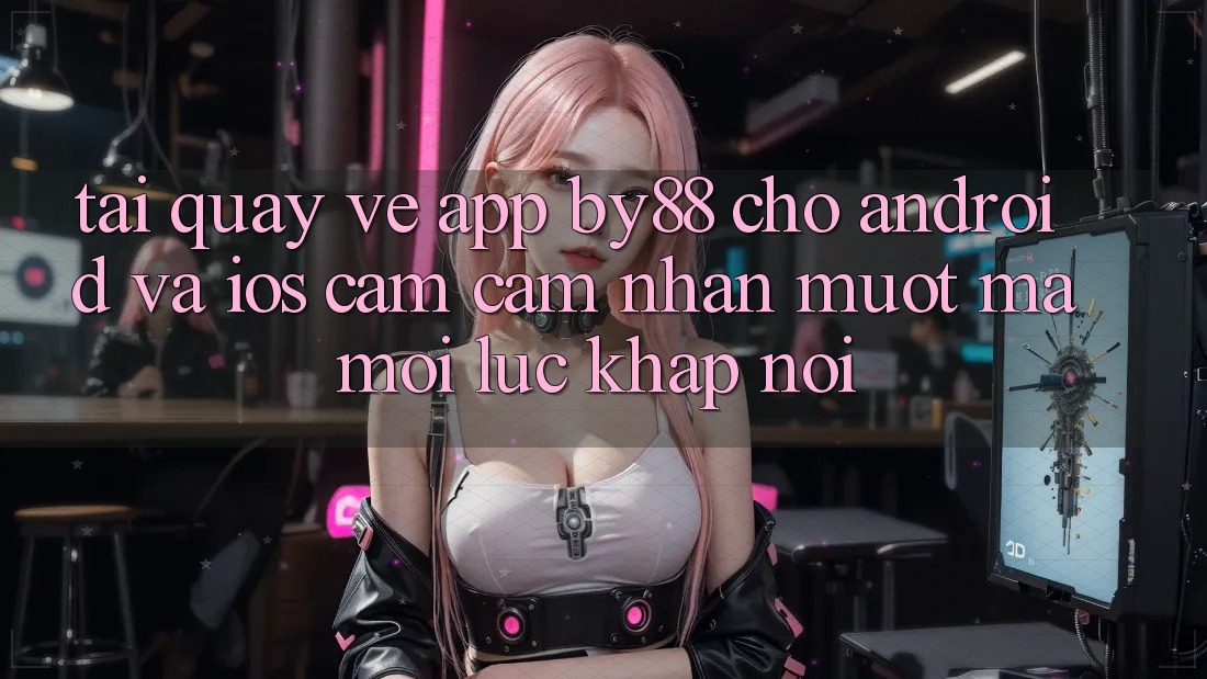 Tải quay về app by88 cho Android và iOS - Cảm cảm nhận mượt mà mọi lúc khắp nơi Tải quay về app by88 cho Android và iOS - Cảm cảm nhận mượt mà mọi lúc khắp nơi