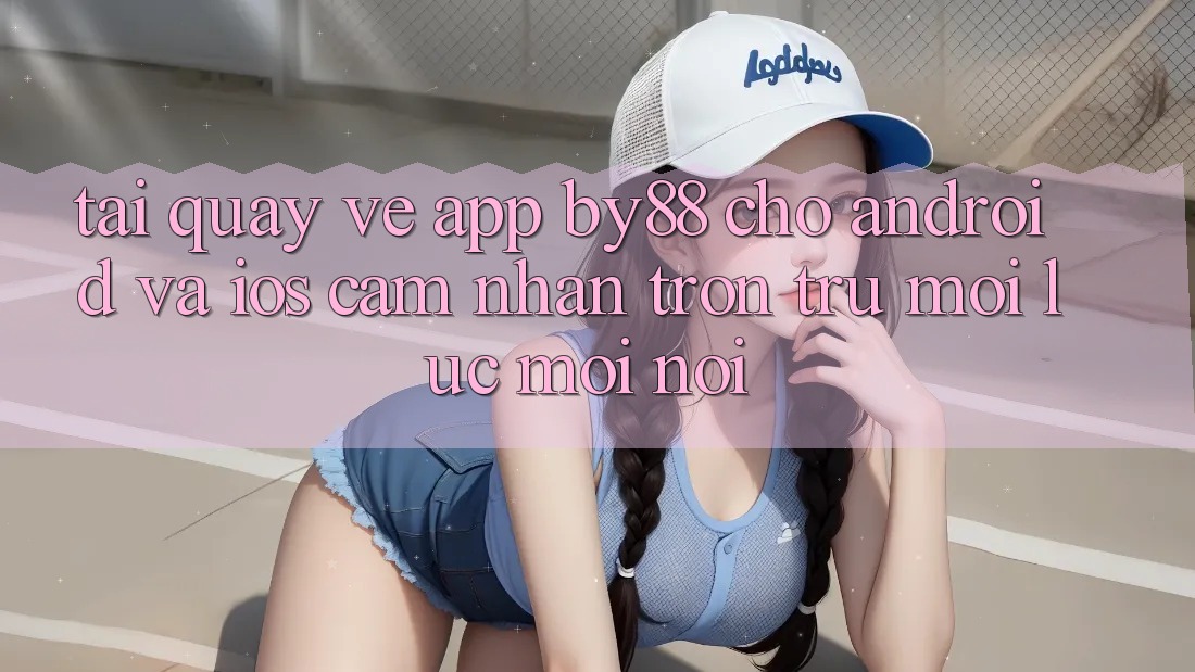 Tải quay về app by88 cho Android và iOS - Cảm nhận trơn tru mọi lúc mọi nơi Tải quay về app by88 cho Android và iOS - Cảm nhận trơn tru mọi lúc mọi nơi