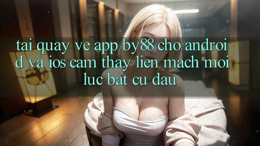 Tải quay về app by88 cho Android và iOS - Cảm thấy liền mạch mọi lúc bất cứ đâu