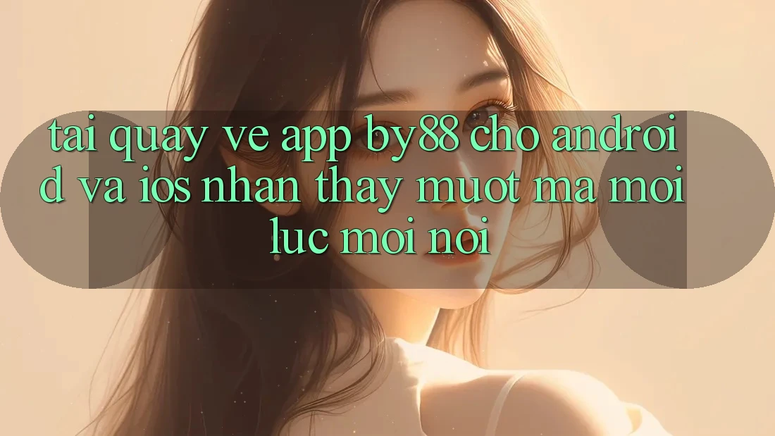 Tải quay về app by88 cho Android và iOS - Nhận thấy mượt mà mọi lúc mọi nơi Tải quay về app by88 cho Android và iOS - Nhận thấy mượt mà mọi lúc mọi nơi