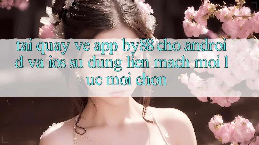 Tải quay về app by88 cho Android và iOS - Sử dụng liền mạch mọi lúc mọi chốn Tải quay về app by88 cho Android và iOS - Sử dụng liền mạch mọi lúc mọi chốn