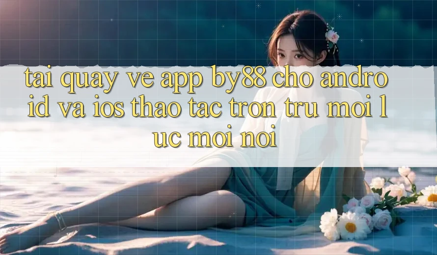 Tải quay về app by88 cho Android và iOS - Thao tác trơn tru mọi lúc mọi nơi