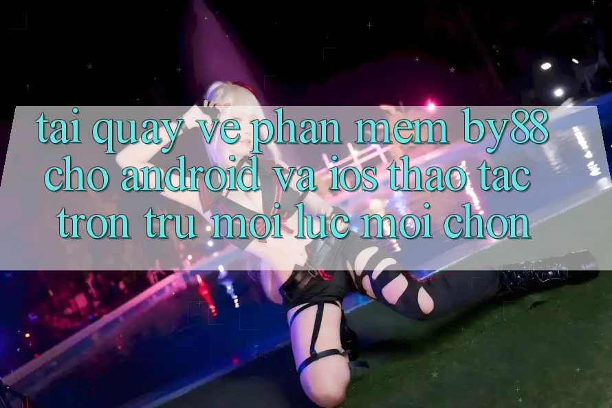 Tải quay về phần mềm by88 cho Android và iOS - Thao tác trơn tru mọi lúc mọi chốn