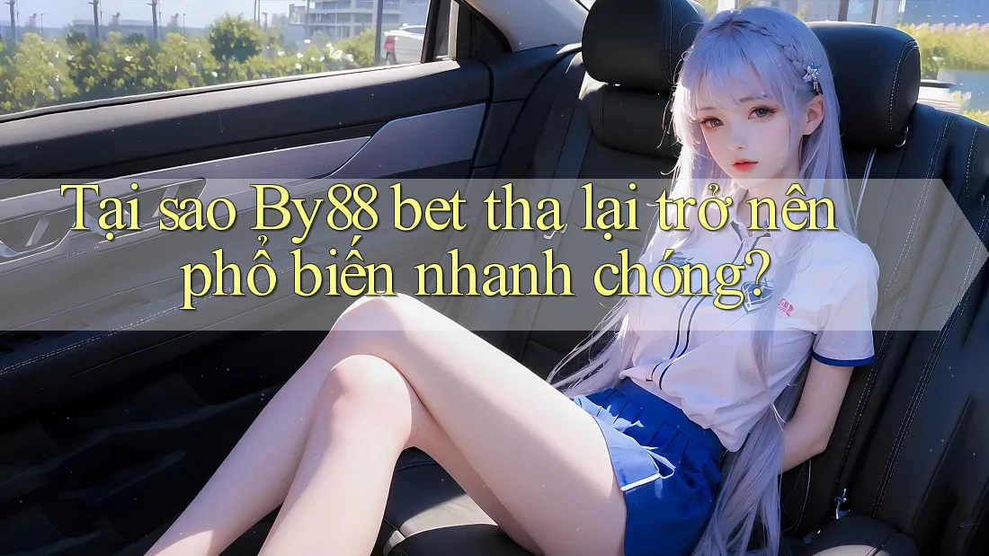 Tại sao By88 bet tha lại trở nên phổ biến nhanh chóng?