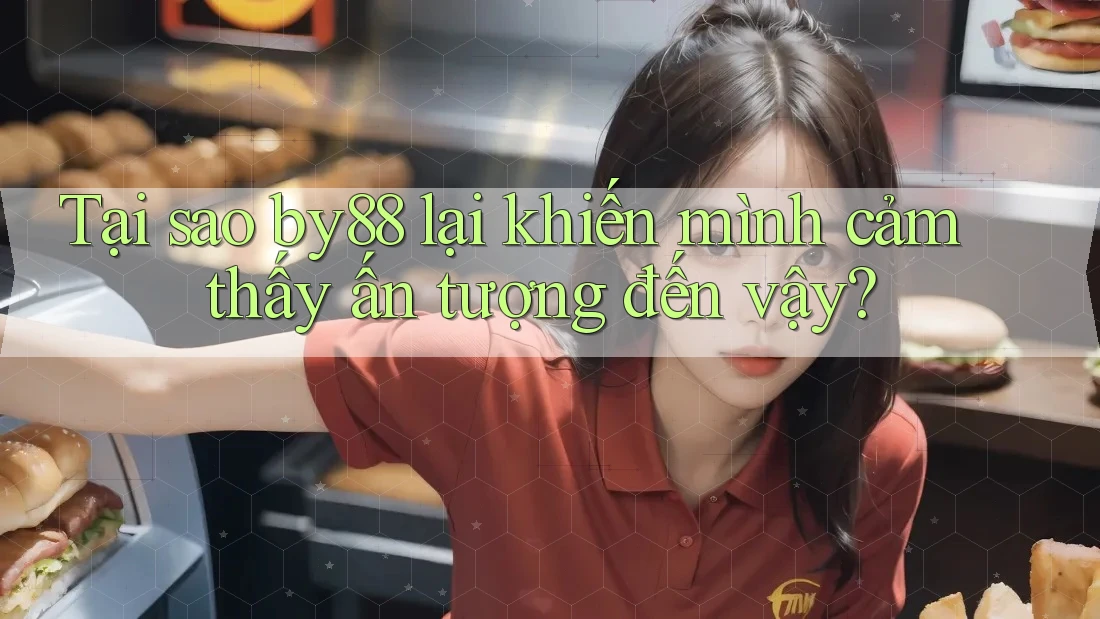 Tại sao by88 lại khiến mình cảm thấy ấn tượng đến vậy?