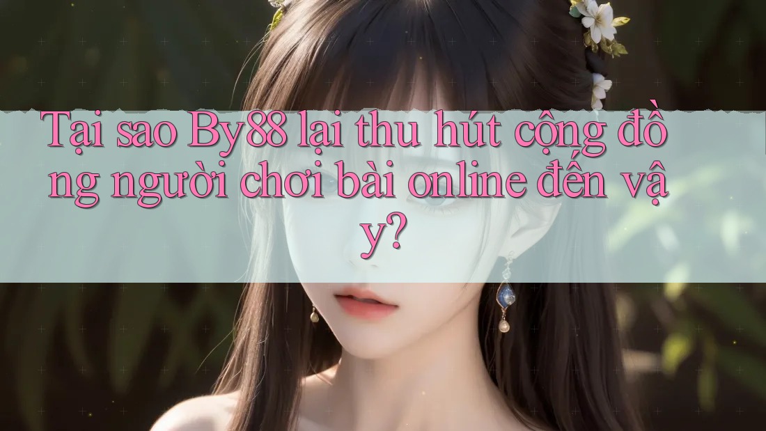 Tại sao By88 lại thu hút cộng đồng người chơi bài online đến vậy?