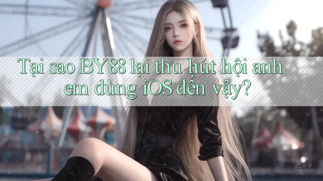 Tại sao BY88 lại thu hút hội anh em dùng iOS đến vậy?