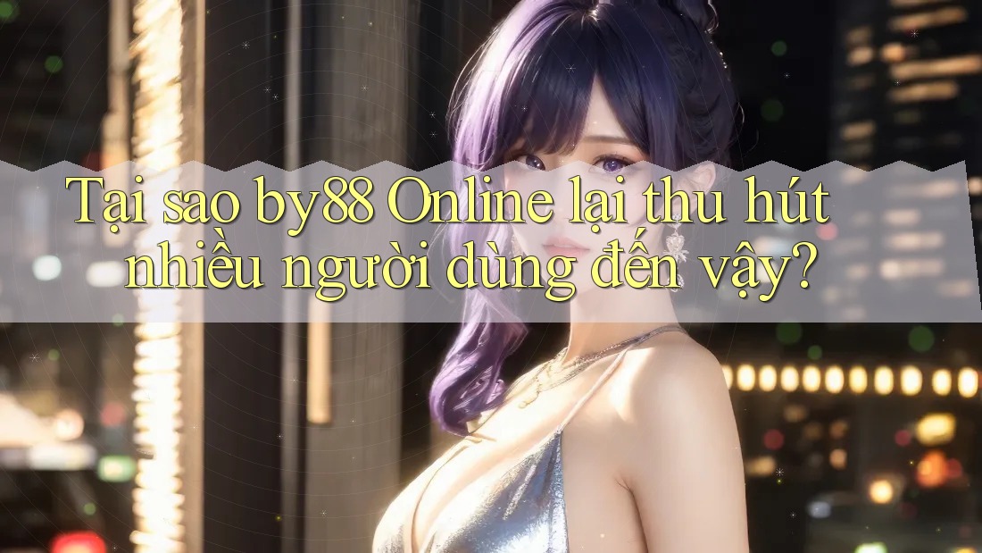 Tại sao by88 Online lại thu hút nhiều người dùng đến vậy? Tại sao by88 Online lại thu hút nhiều người dùng đến vậy?