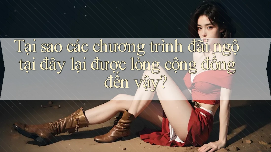 Tại sao các chương trình đãi ngộ tại đây lại được lòng cộng đồng đến vậy?