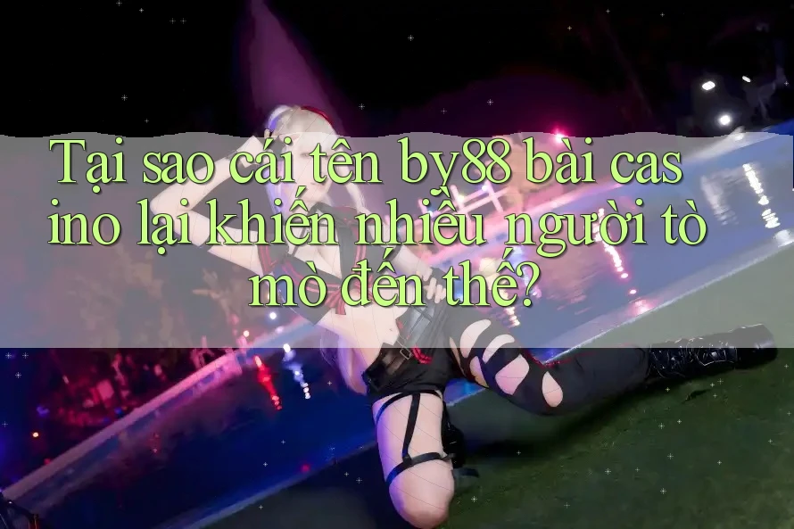 Tại sao cái tên by88 bài casino lại khiến nhiều người tò mò đến thế? Tại sao cái tên by88 bài casino lại khiến nhiều người tò mò đến thế?