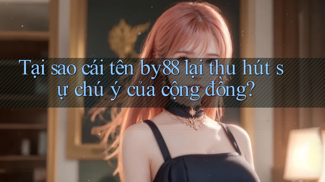 Tại sao cái tên by88 lại thu hút sự chú ý của cộng đồng? Tại sao cái tên by88 lại thu hút sự chú ý của cộng đồng?