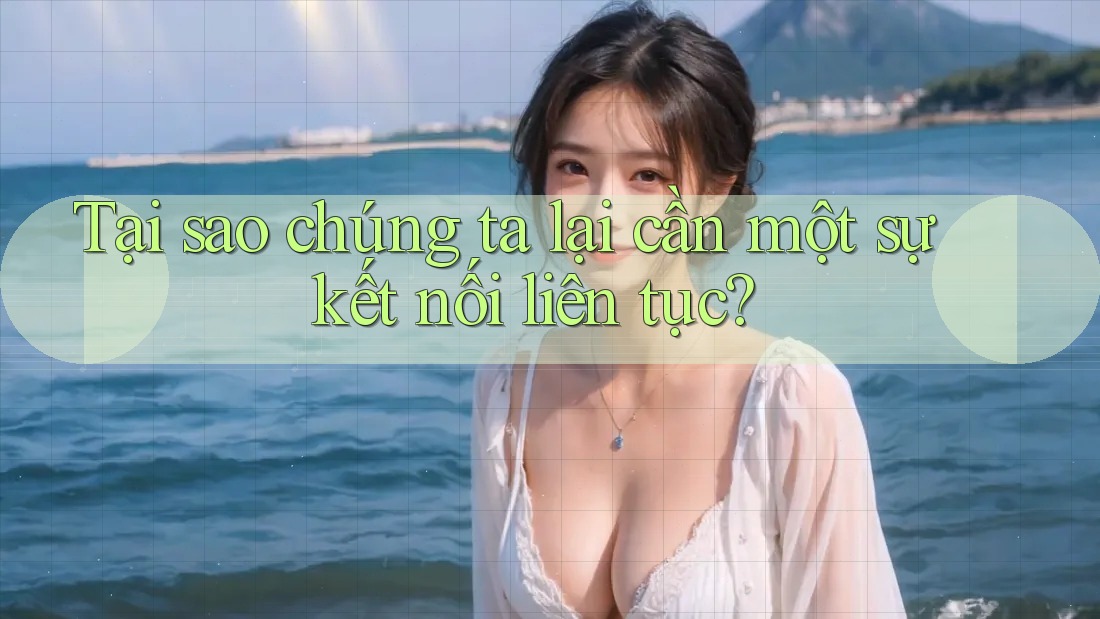Tại sao chúng ta lại cần một sự kết nối liên tục?