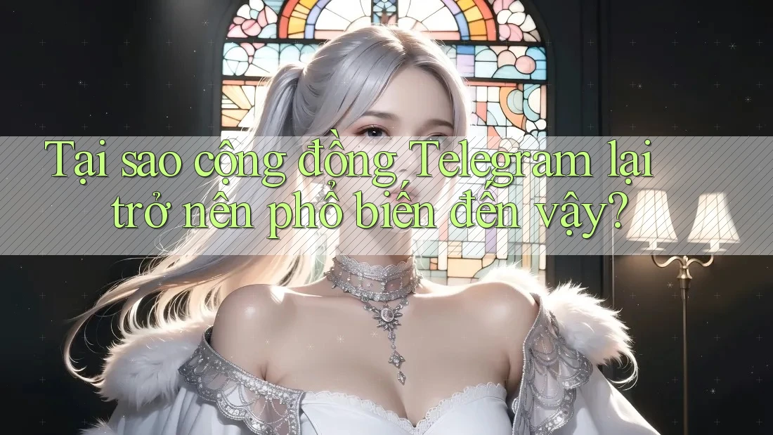 Tại sao cộng đồng Telegram lại trở nên phổ biến đến vậy?