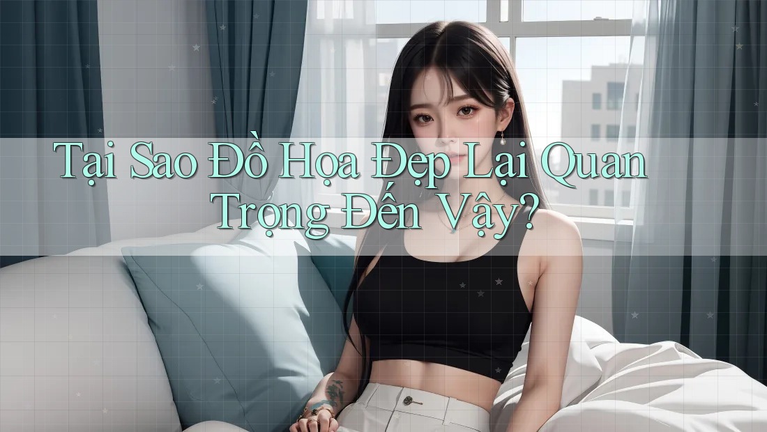 Tại Sao Đồ Họa Đẹp Lại Quan Trọng Đến Vậy? Tại Sao Đồ Họa Đẹp Lại Quan Trọng Đến Vậy?