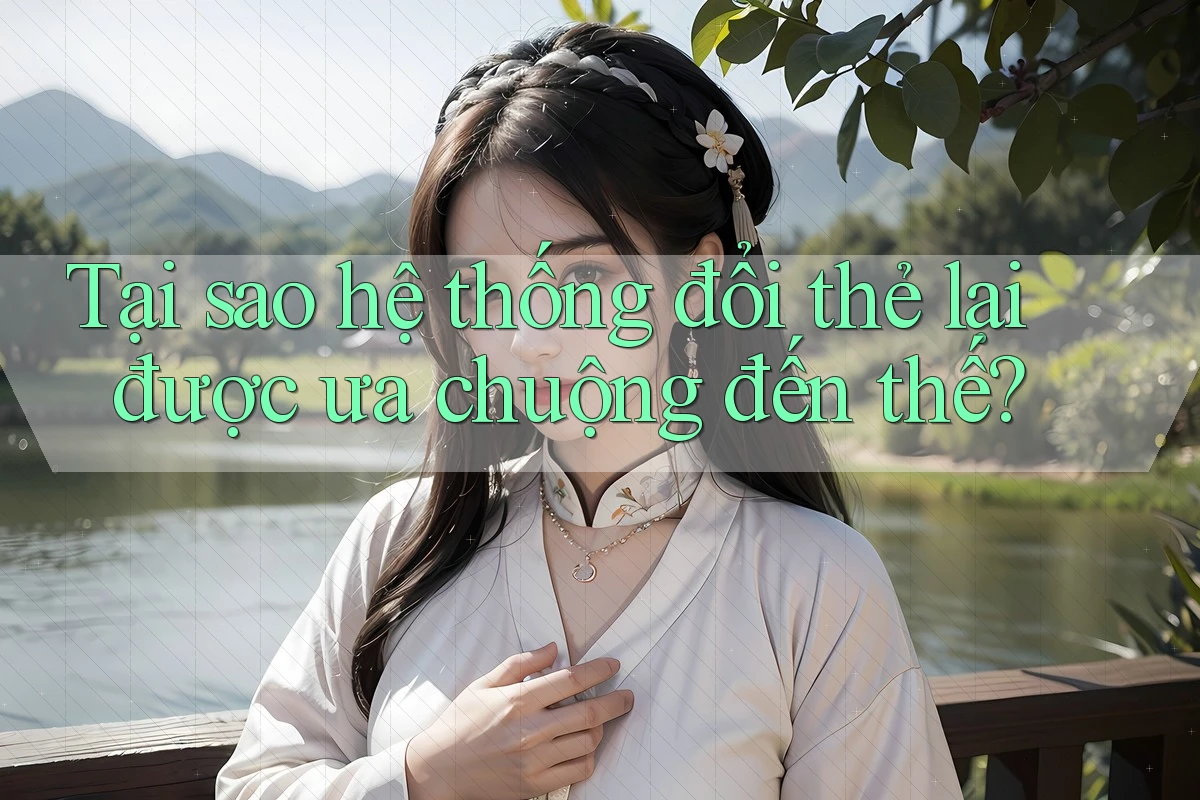 Tại sao hệ thống đổi thẻ lại được ưa chuộng đến thế?