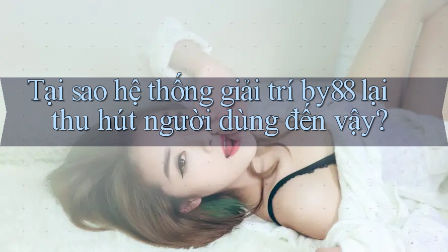 Tại sao hệ thống giải trí by88 lại thu hút người dùng đến vậy?
