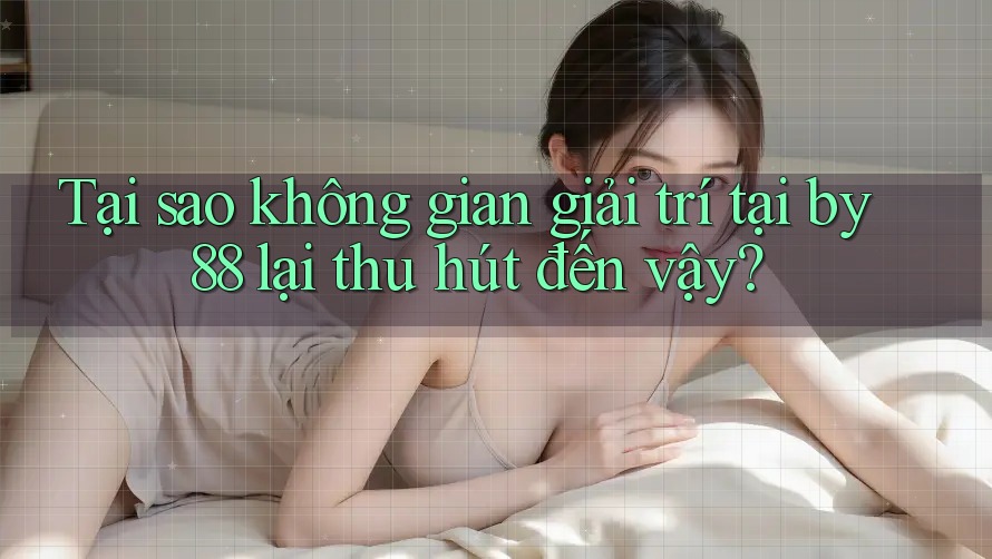 Tại sao không gian giải trí tại by88 lại thu hút đến vậy? Tại sao không gian giải trí tại by88 lại thu hút đến vậy?