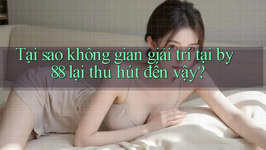 Tại sao không gian giải trí tại by88 lại thu hút đến vậy?