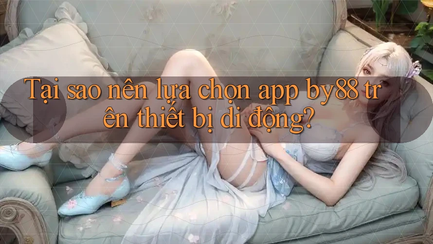 Tại sao nên lựa chọn app by88 trên thiết bị di động? Tại sao nên lựa chọn app by88 trên thiết bị di động?