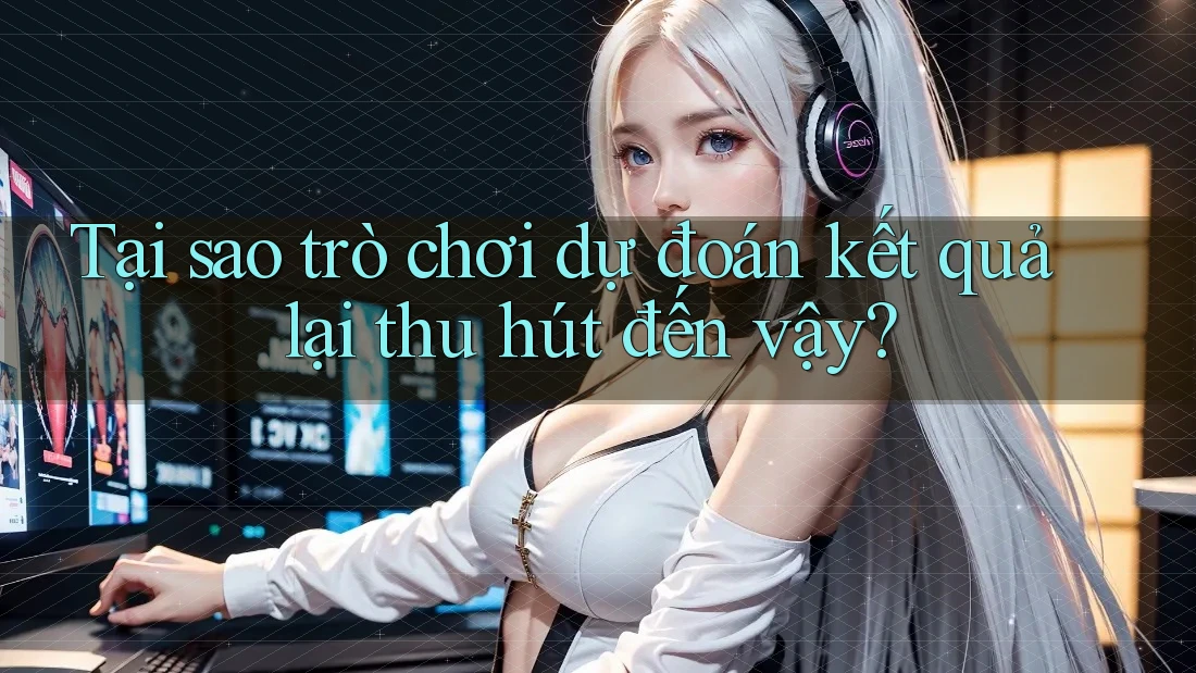 Tại sao trò chơi dự đoán kết quả lại thu hút đến vậy? Tại sao trò chơi dự đoán kết quả lại thu hút đến vậy?