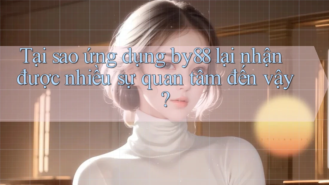Tại sao ứng dụng by88 lại nhận được nhiều sự quan tâm đến vậy? Tại sao ứng dụng by88 lại nhận được nhiều sự quan tâm đến vậy?