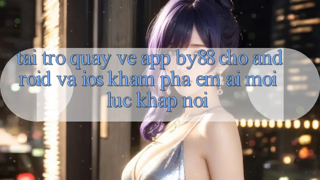 Tải trở quay về app by88 cho Android và iOS - Khám phá êm ái mọi lúc khắp nơi Tải trở quay về app by88 cho Android và iOS - Khám phá êm ái mọi lúc khắp nơi