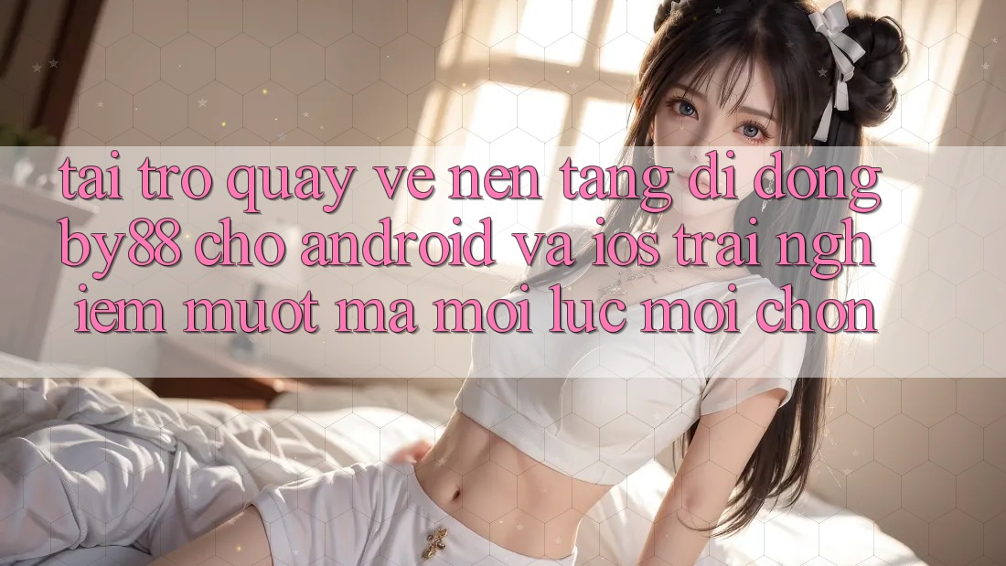 Tải trở quay về nền tảng di động by88 cho Android và iOS - Trải nghiệm mượt mà mọi lúc mọi chốn