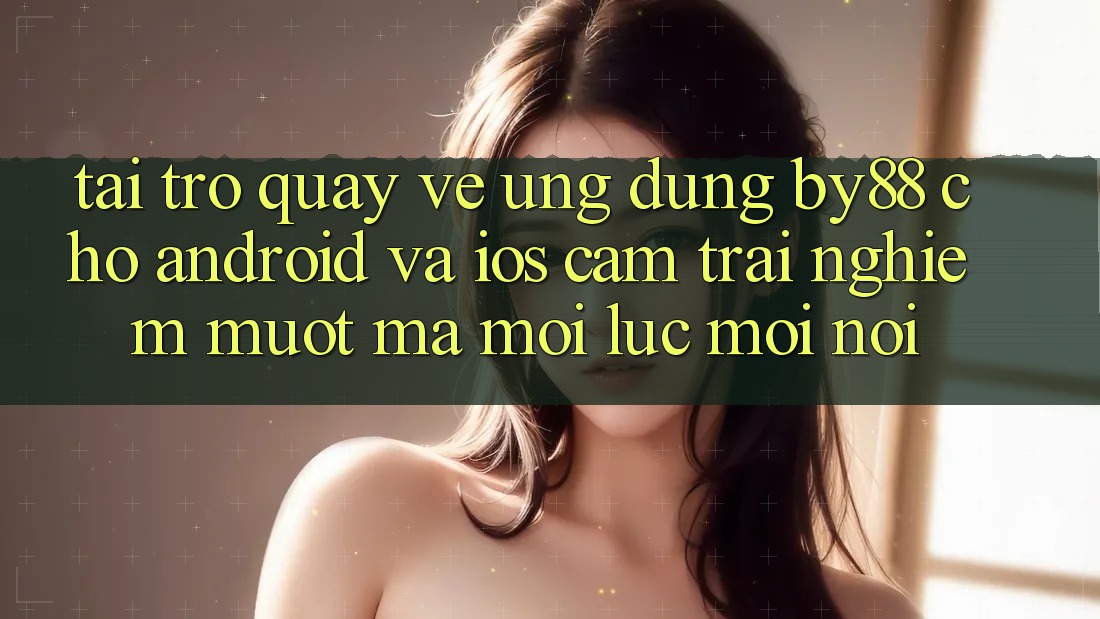 Tải trở quay về ứng dụng by88 cho Android và iOS - Cảm trải nghiệm mượt mà mọi lúc mọi nơi Tải trở quay về ứng dụng by88 cho Android và iOS - Cảm trải nghiệm mượt mà mọi lúc mọi nơi