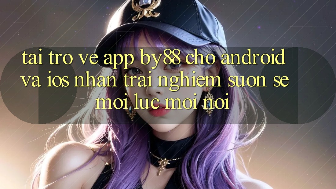 Tải trở về app by88 cho Android và iOS - Nhận trải nghiệm suôn sẻ mọi lúc mọi nơi Tải trở về app by88 cho Android và iOS - Nhận trải nghiệm suôn sẻ mọi lúc mọi nơi