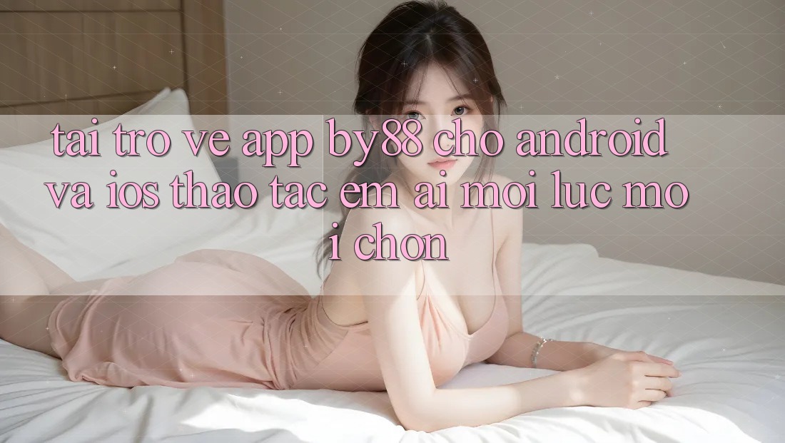 Tải trở về app by88 cho Android và iOS - Thao tác êm ái mọi lúc mọi chốn Tải trở về app by88 cho Android và iOS - Thao tác êm ái mọi lúc mọi chốn