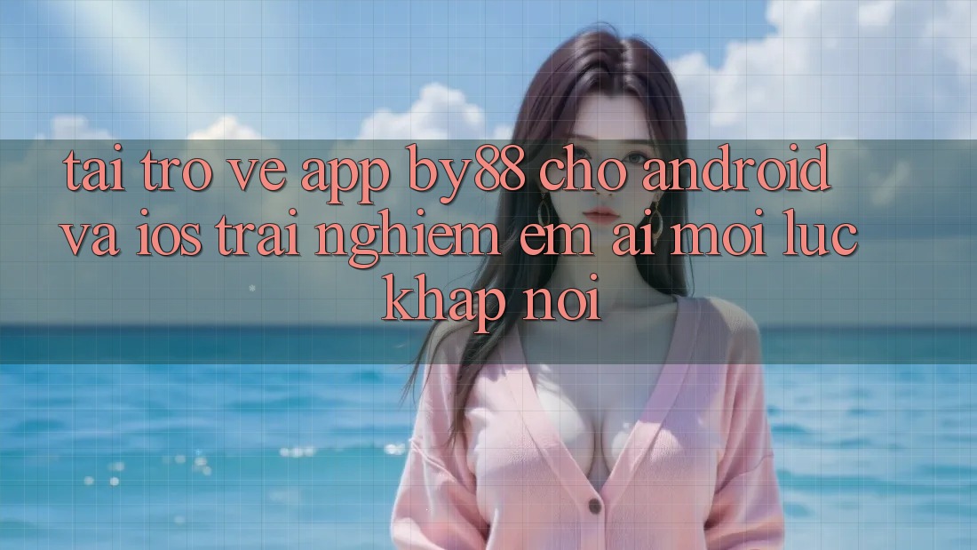 Tải trở về app by88 cho Android và iOS - Trải nghiệm êm ái mọi lúc khắp nơi Tải trở về app by88 cho Android và iOS - Trải nghiệm êm ái mọi lúc khắp nơi