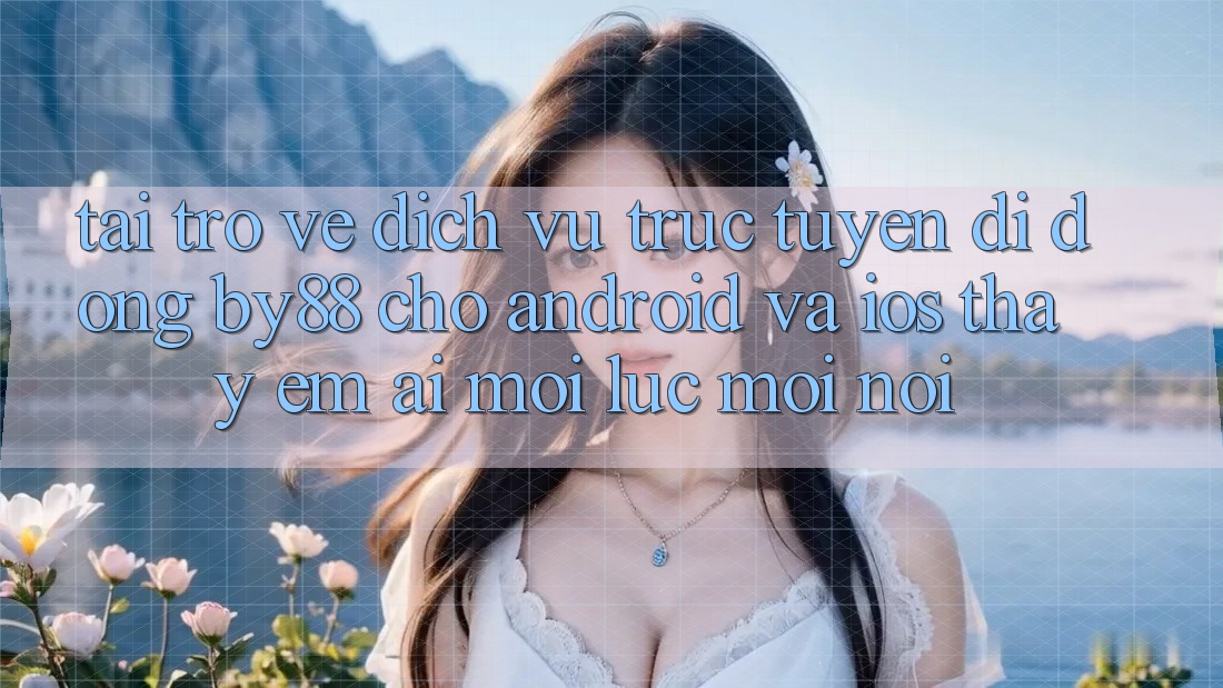 Tải trở về dịch vụ trực tuyến di động by88 cho Android và iOS - Thấy êm ái mọi lúc mọi nơi Tải trở về dịch vụ trực tuyến di động by88 cho Android và iOS - Thấy êm ái mọi lúc mọi nơi