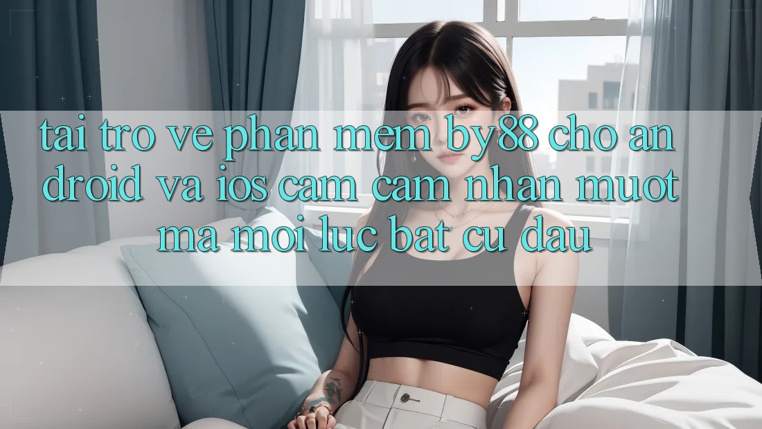 Tải trở về phần mềm by88 cho Android và iOS - Cảm cảm nhận mượt mà mọi lúc bất cứ đâu Tải trở về phần mềm by88 cho Android và iOS - Cảm cảm nhận mượt mà mọi lúc bất cứ đâu