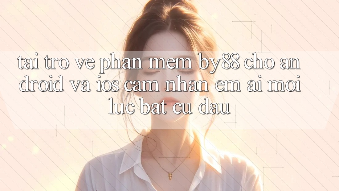 Tải trở về phần mềm by88 cho Android và iOS - Cảm nhận êm ái mọi lúc bất cứ đâu Tải trở về phần mềm by88 cho Android và iOS - Cảm nhận êm ái mọi lúc bất cứ đâu