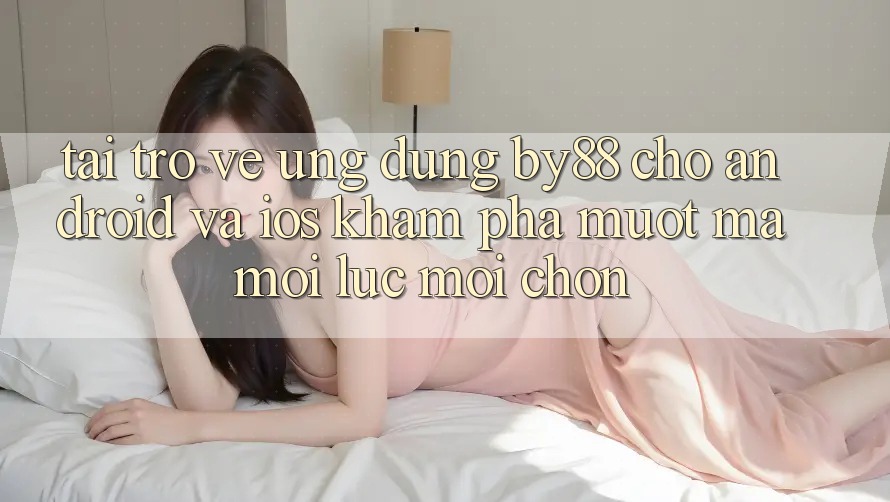 Tải trở về ứng dụng by88 cho Android và iOS - Khám phá mượt mà mọi lúc mọi chốn Tải trở về ứng dụng by88 cho Android và iOS - Khám phá mượt mà mọi lúc mọi chốn