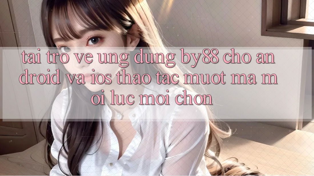 Tải trở về ứng dụng by88 cho Android và iOS - Thao tác mượt mà mọi lúc mọi chốn Tải trở về ứng dụng by88 cho Android và iOS - Thao tác mượt mà mọi lúc mọi chốn
