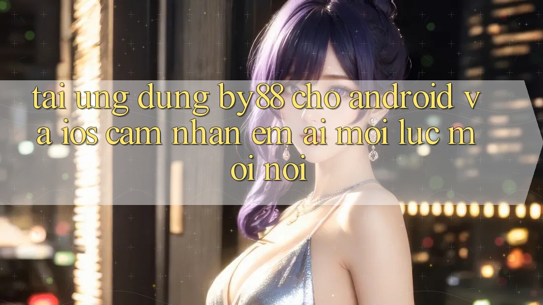 Tải ứng dụng by88 cho Android và iOS - Cảm nhận êm ái mọi lúc mọi nơi Tải ứng dụng by88 cho Android và iOS - Cảm nhận êm ái mọi lúc mọi nơi