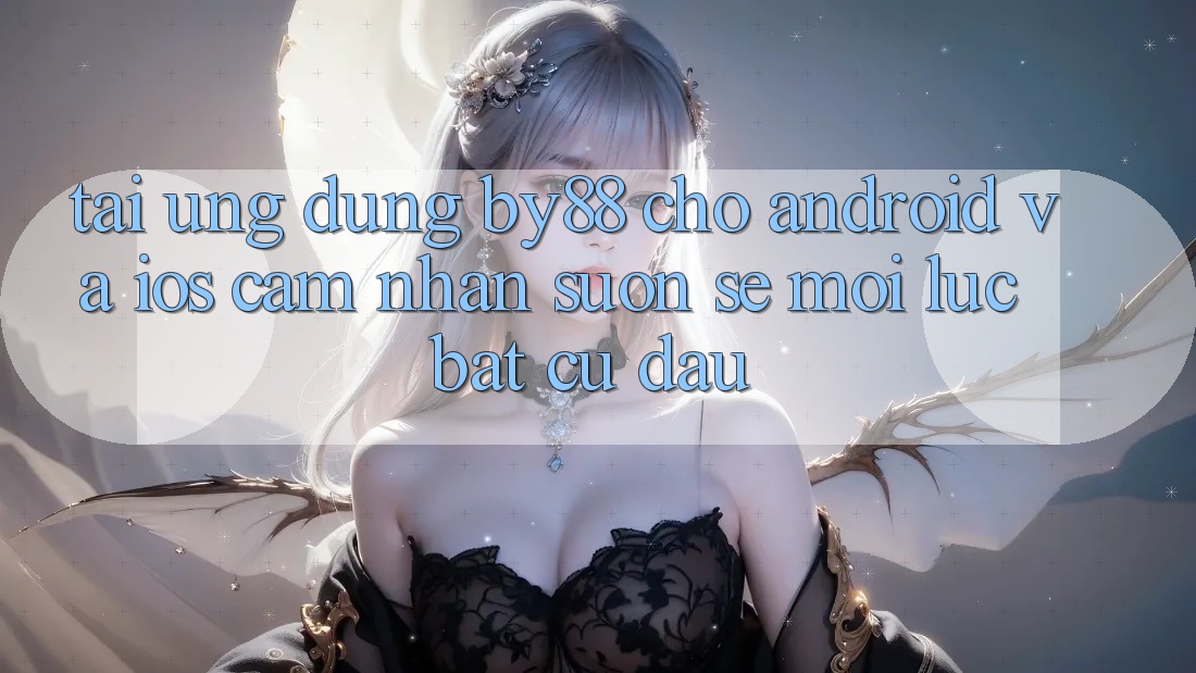 Tải ứng dụng by88 cho Android và iOS - Cảm nhận suôn sẻ mọi lúc bất cứ đâu