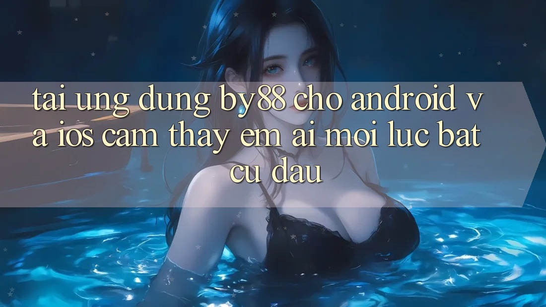 Tải ứng dụng by88 cho Android và iOS - Cảm thấy êm ái mọi lúc bất cứ đâu