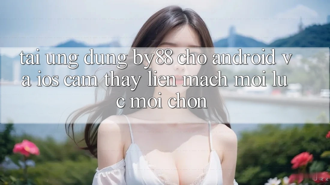 Tải ứng dụng by88 cho Android và iOS - Cảm thấy liền mạch mọi lúc mọi chốn Tải ứng dụng by88 cho Android và iOS - Cảm thấy liền mạch mọi lúc mọi chốn
