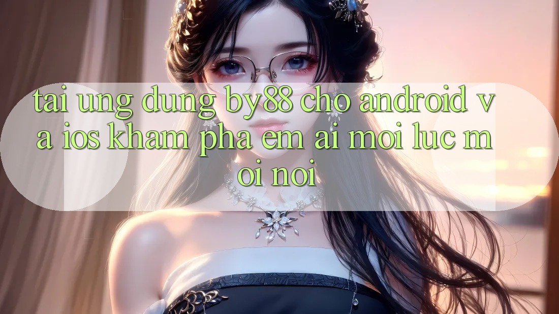 Tải ứng dụng by88 cho Android và iOS - Khám phá êm ái mọi lúc mọi nơi Tải ứng dụng by88 cho Android và iOS - Khám phá êm ái mọi lúc mọi nơi