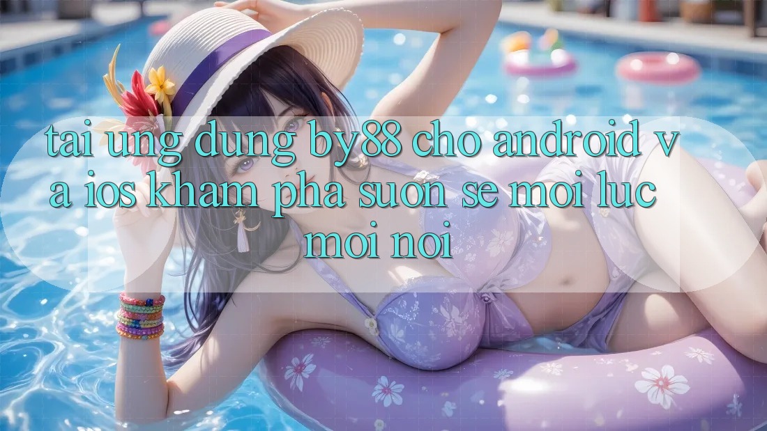 Tải ứng dụng by88 cho Android và iOS - Khám phá suôn sẻ mọi lúc mọi nơi