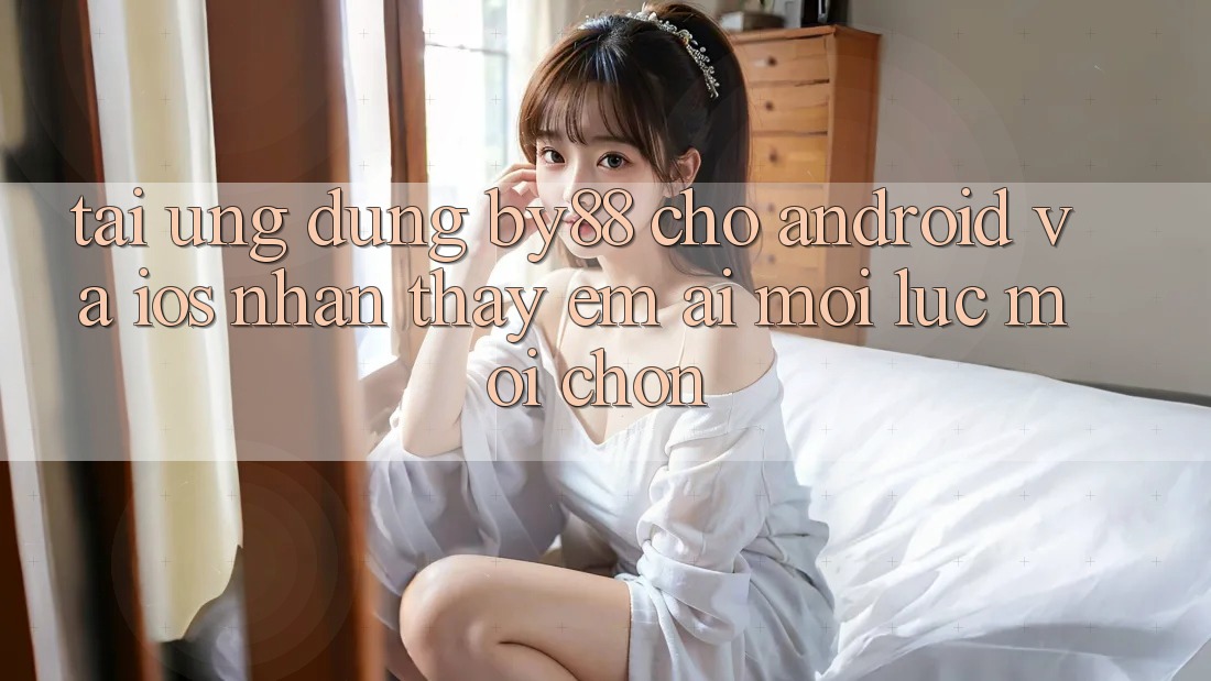 Tải ứng dụng by88 cho Android và iOS - Nhận thấy êm ái mọi lúc mọi chốn
