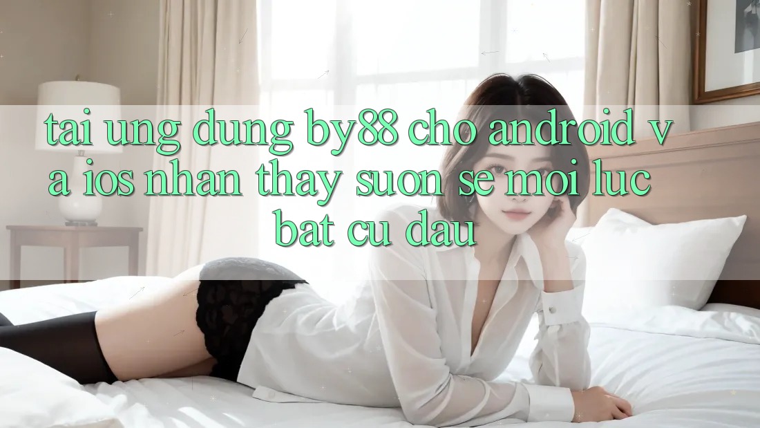 Tải ứng dụng by88 cho Android và iOS - Nhận thấy suôn sẻ mọi lúc bất cứ đâu