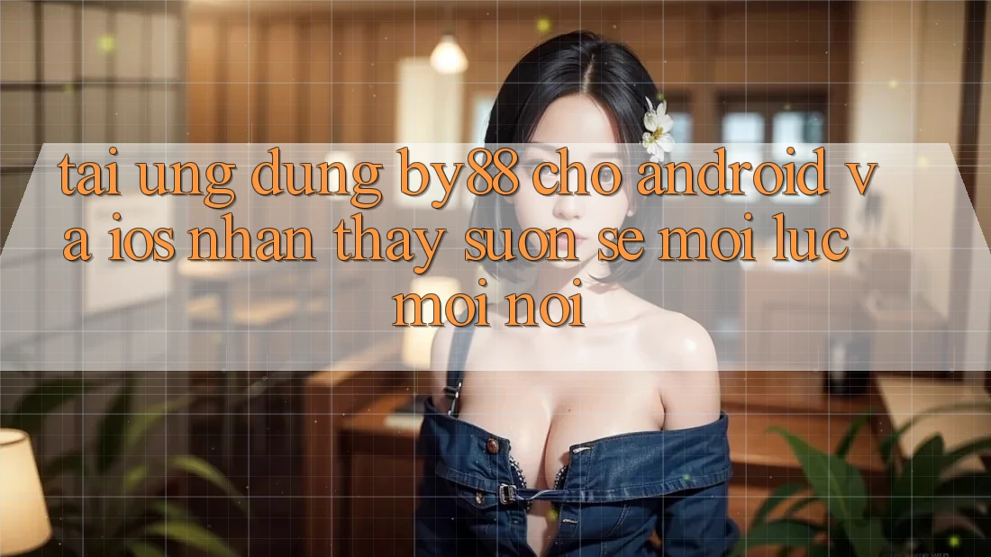 Tải ứng dụng by88 cho Android và iOS - Nhận thấy suôn sẻ mọi lúc mọi nơi Tải ứng dụng by88 cho Android và iOS - Nhận thấy suôn sẻ mọi lúc mọi nơi