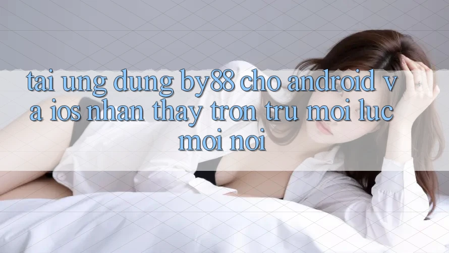 Tải ứng dụng by88 cho Android và iOS - Nhận thấy trơn tru mọi lúc mọi nơi Tải ứng dụng by88 cho Android và iOS - Nhận thấy trơn tru mọi lúc mọi nơi